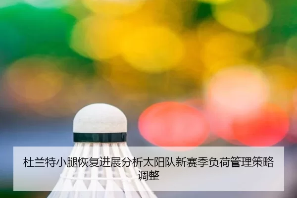 杜兰特小腿恢复进展分析太阳队新赛季负荷管理策略调整