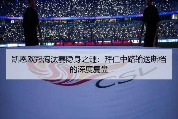 凯恩欧冠淘汰赛隐身之谜：拜仁中路输送断档的深度复盘