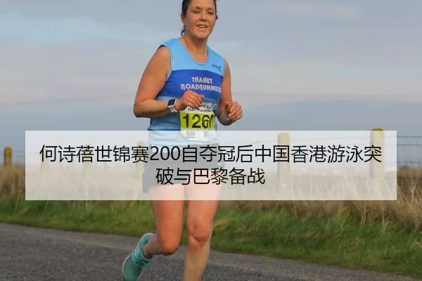 何诗蓓世锦赛200自夺冠后中国香港游泳突破与巴黎备战